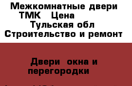 Межкомнатные двери ТМК › Цена ­ 1 313 - Тульская обл. Строительство и ремонт » Двери, окна и перегородки   